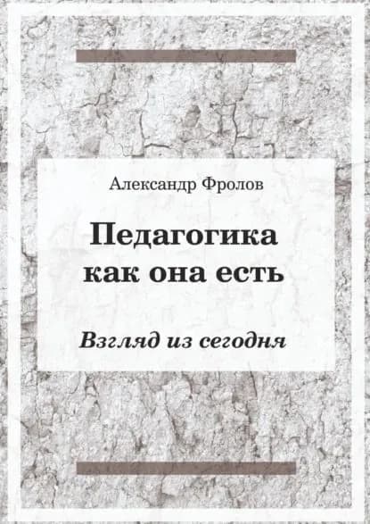 Педагогика как она есть. Взгляд из сегодня | Фролов Александр | Электронная книга