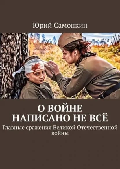 О войне написано не всё. Главные сражения Великой Отечественной войны | Самонкин Юрий | Электронная книга