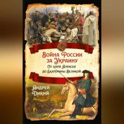 Войны России за Украину. От царя Алексея до Екатерины Великой | Дикий Андрей Иванович | Электронная аудиокнига