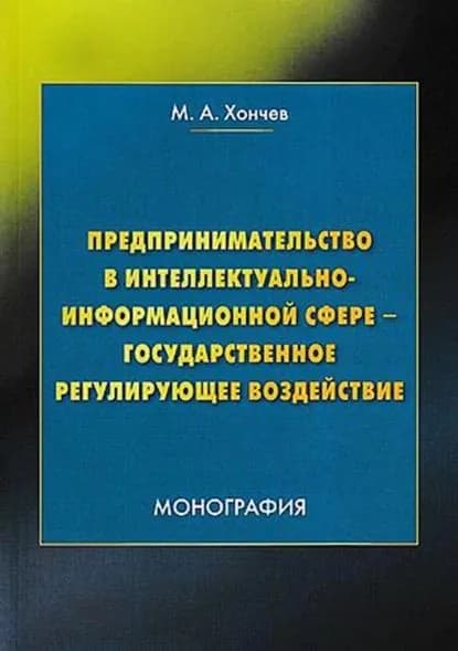 Предпринимательство в интеллектуально-информационной сфере государственное регулирующее воздействие | Хончев Михаил Анатольевич | Электронная книга