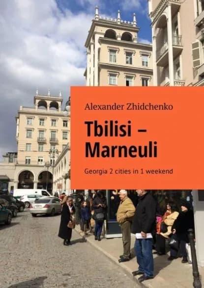 Tbilisi Marneuli. Georgia 2 cities in 1 weekend | Zhidchenko Alexander | Электронная книга