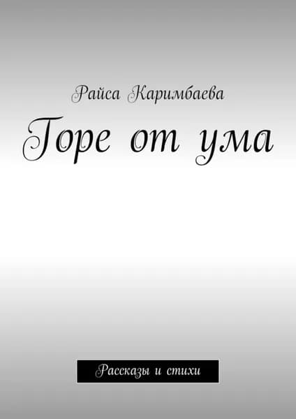Горе от ума. Рассказы и стихи | Каримбаева Райса | Электронная книга