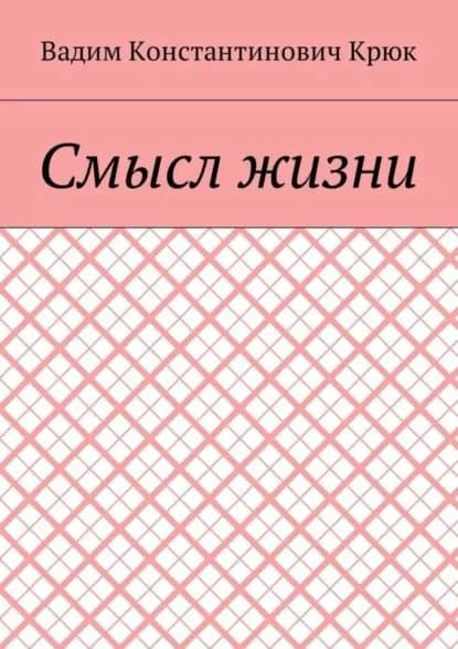 Смысл жизни | Крюк Вадим Константинович | Электронная книга