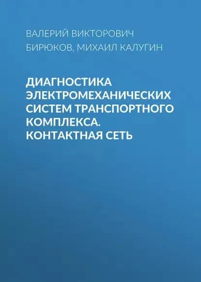Диагностика электромеханических систем транспортного комплекса. Контактная сеть | Калугин Михаил Владимирович, Бирюков Валерий Викторович | Электронная книга