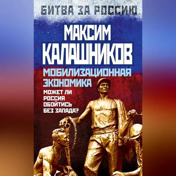 Мобилизационная экономика. Может ли Россия обойтись без Запада? | Калашников Максим | Электронная аудиокнига