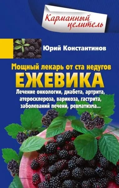 Мощный лекарь от ста недугов. Ежевика. Лечение онкологии, диабета, артрита, атеросклероза, варикоза, гастрита, заболеваний печени, ревматизма... | Константинов Юрий | Электронная книга