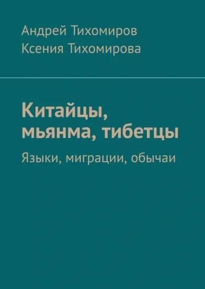 Китайцы, мьянма, тибетцы. Языки, миграции, обычаи | Тихомиров Андрей Евгеньевич, Тихомирова Ксения | Электронная книга