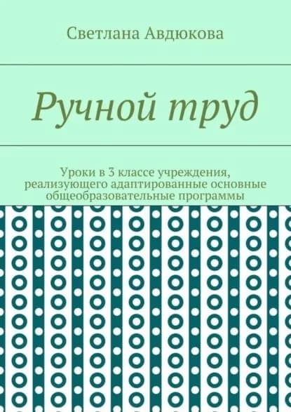 Ручной труд. Уроки в 3 классе учреждения, реализующего адаптированные основные общеобразовательные программы | Авдюкова Светлана Олеговна | Электронная книга