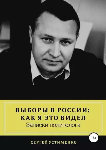 Выборы в России: как я это видел. Записки политолога | Устименко Сергей Владимирович | Электронная книга