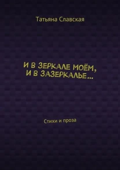 И в зеркале моём, и в зазеркалье... Стихи и проза | Славская Татьяна | Электронная книга