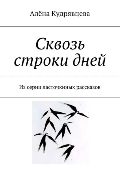 Сквозь строки дней. Из серии ласточкиных рассказов | Кудрявцева Алёна Сергеевна | Электронная книга