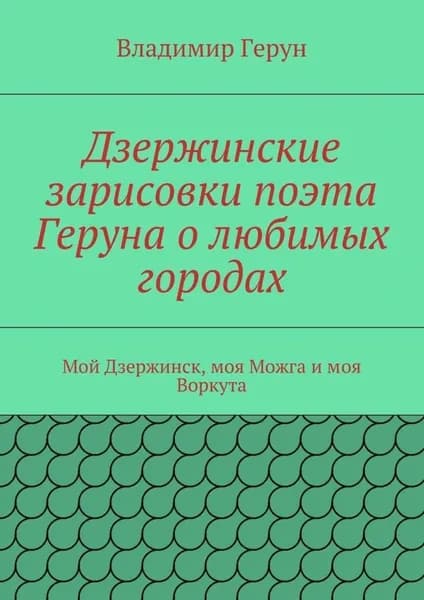 Дзержинские зарисовки поэта Геруна о любимых городах. Мой Дзержинск, моя Можга и моя Воркута | Герун Владимир | Электронная книга