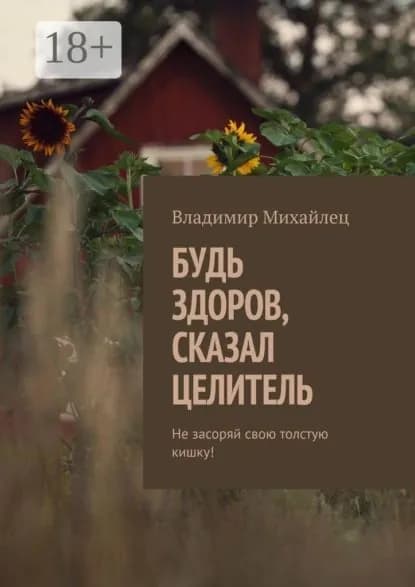 Будь здоров, сказал целитель. Не засоряй свою толстую кишку! | Михайлец Владимир Михайлович | Электронная книга