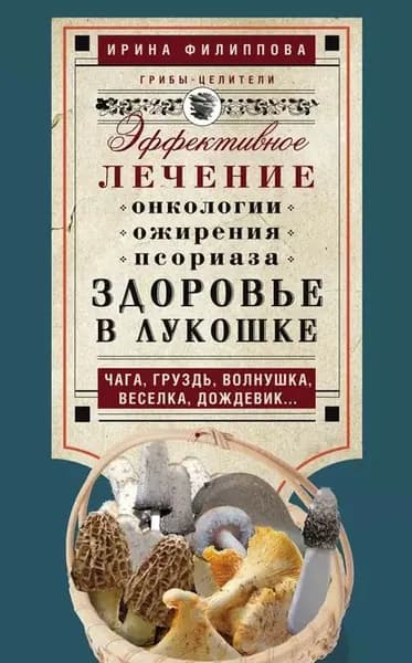 Здоровье в лукошке. Эффективное лечение онкологии, ожирения, псориаза. Чага, груздь, волнушка, веселка, дождевик... | Электронная книга