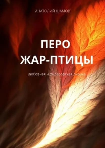 Перо жар-птицы. Любовная и философская лирика | Шамов Анатолий Васильевич | Электронная книга