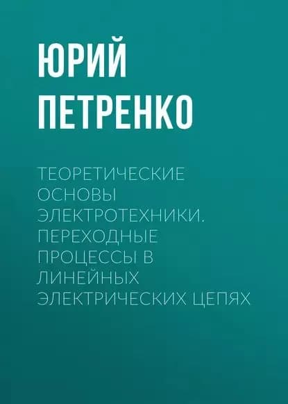 Теоретические основы электротехники. Переходные процессы в линейных электрических цепях | Петренко Юрий Васильевич | Электронная книга