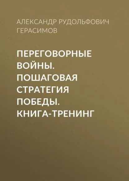 Переговорные войны. Пошаговая стратегия победы. Книга-тренинг | Герасимов Александр Рудольфович | Электронная книга