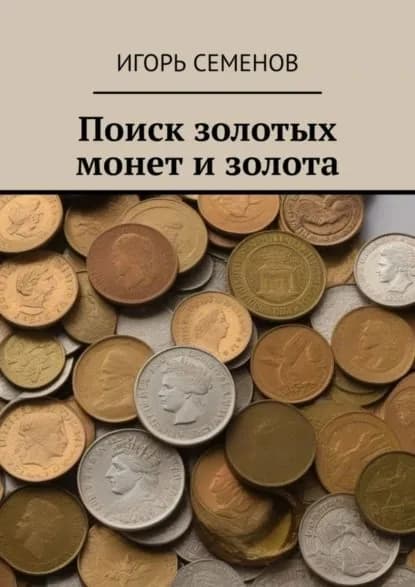 Поиск золотых монет и золота | Семенов Игорь | Электронная книга