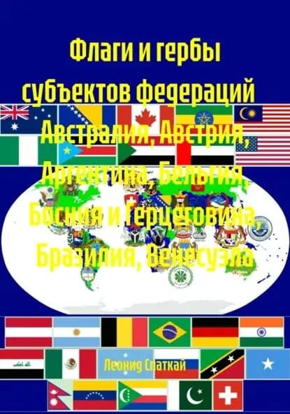 Флаги и гербы субъектов федераций Австралия, Австрия, Аргентина, Бельгия, Босния и Герцеговина, Бразилия, Венесуэла | Спаткай Леонид Владимирович | Электронная книга