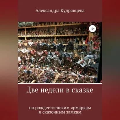 Две недели в сказке: по рождественским ярмаркам и сказочным замкам | Кудрявцева Александра | Электронная аудиокнига