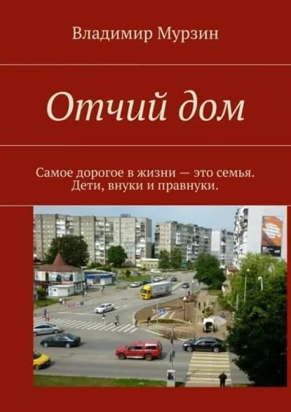 Отчий дом. Самое дорогое в жизни это семья. Дети, внуки и правнуки | Мурзин Владимир Алексеевич | Электронная книга
