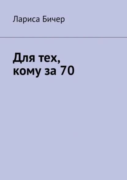 Для тех, кому за 70 | Бичер Лариса Владимировна | Электронная книга
