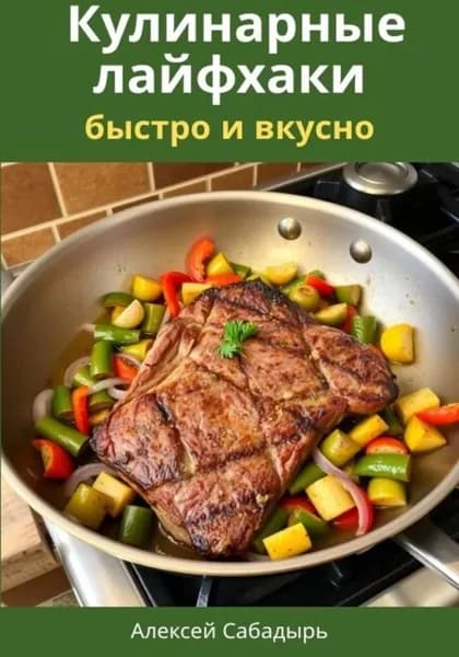 Кулинарные лайфхаки: быстро и вкусно | Сабадырь Алексей | Электронная книга
