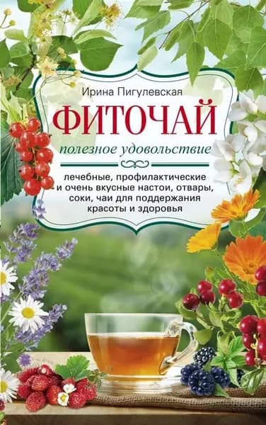 Фиточай. Полезное удовольствие. Лечебные, профилактические и очень вкусные настои, отвары, соки, чаи для поддержания красоты и здоровья | Пигулевская Ирина Станиславовна | Электронная книга