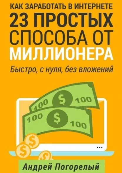 Как заработать в Интернете. 23 простых способа от миллионера. Быстро, с нуля, без вложений | Погорелый Андрей | Электронная книга