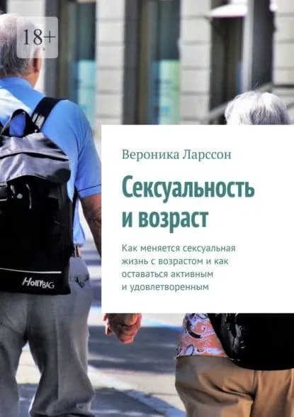 Сексуальность и возраст. Как меняется сексуальная жизнь с возрастом и как оставаться активным и удовлетворенным | Ларссон Вероника | Электронная книга