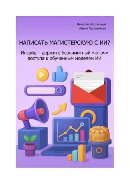 Написать магистерскую с ИИ? Инсайд держите безлимитный ключ доступа к обученным моделям ИИ | Мустакимов Вячеслав Алексеевич, Мустакимова Мария | Электронная книга