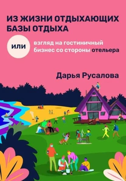 Из жизни отдыхающих базы отдыха, или Взгляд на гостиничный бизнес со стороны отельера | Русалова Дарья | Электронная книга