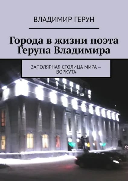 Города в жизни поэта Геруна Владимира. Заполярная столица мира Воркута | Герун Владимир | Электронная книга