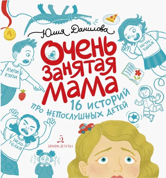 Очень занятая мама. 16 историй про непослушных детей | Данилова Юлия Георгиевна