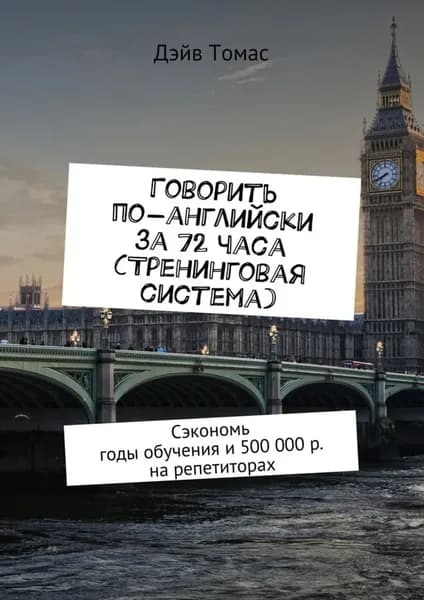 Говорить по-английски за 72 часа (тренинговая система). Сэкономь годы обучения и 500 000 р. на репетиторах | Томас Дэйв | Электронная книга