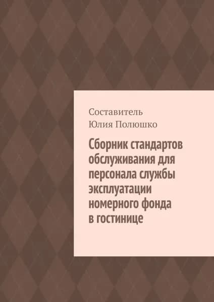 Сборник стандартов обслуживания для персонала службы эксплуатации номерного фонда в гостинице | Полюшко Юлия | Электронная книга