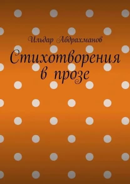 Стихотворения в прозе. Сборник из шести стихотворений в прозе | Абдрахманов Ильдар | Электронная книга