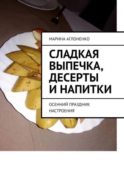 Сладкая выпечка, десерты и напитки. Осенний праздник настроения | Аглоненко Марина Сергеевна | Электронная книга