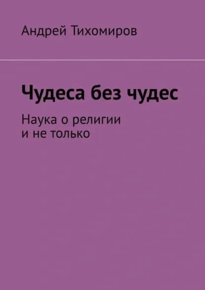 Чудеса без чудес. Наука о религии и не только | Тихомиров Андрей Евгеньевич | Электронная книга