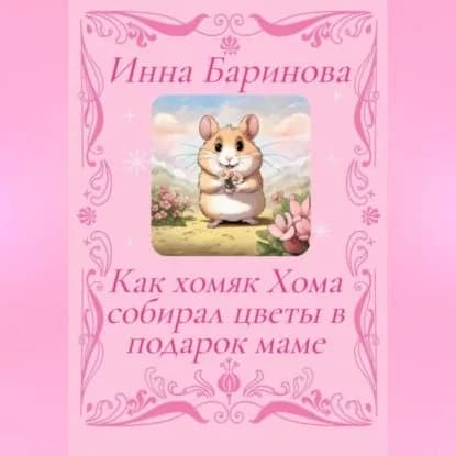 Как хомяк Хома собирал цветы в подарок Маме | Баринова Инна | Электронная аудиокнига