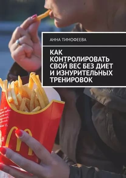 Как контролировать свой вес без диет и изнурительных тренировок | Тимофеева Анна | Электронная книга