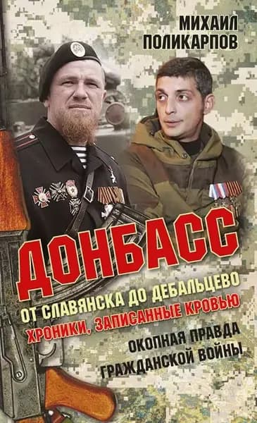 Донбасс. От Славянска до Дебальцево. Хроники, записанные кровью. Окопная правда гражданской войны | Поликарпов Михаил Аркадьевич | Электронная книга