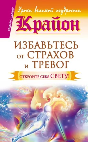 Крайон. Избавьтесь от страхов и тревог. Откройте себя Свету! | Шмидт Тамара | Электронная книга