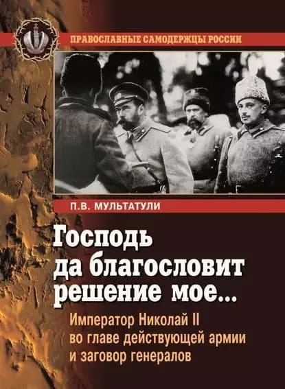 Господь да благословит решение мое... Император Николай II во главе действующей армии и заговор генералов | Мультатули Петр Валентинович | Электронная книга