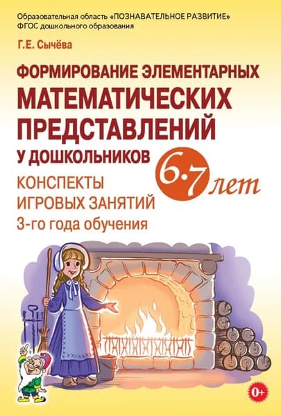 Формирование элементарных математических представлений у дошкольников 6-7 лет. Конспекты игровых занятий 3-го года обучения | Сычева Галина Евгеньевна