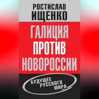 Галиция против Новороссии: будущее русского мира | Ищенко Ростислав Владимирович | Электронная аудиокнига