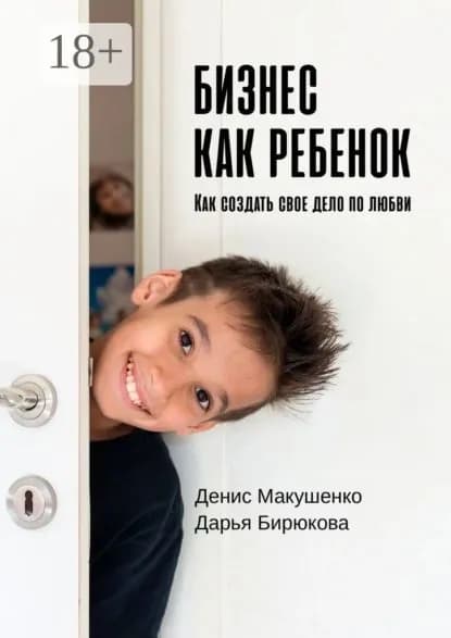 Бизнес как ребенок. Как создать своё дело по любви | Бирюкова Дарья, Макушенко Денис | Электронная книга