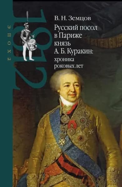 Русский посол в Париже князь А. Б. Куракин: хроника роковых лет | Земцов Владимир Николаевич | Электронная книга