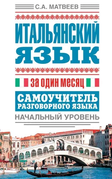 Итальянский язык за один месяц. Самоучитель разговорного языка. Начальный уровень | Матвеев Сергей Александрович | Электронная книга