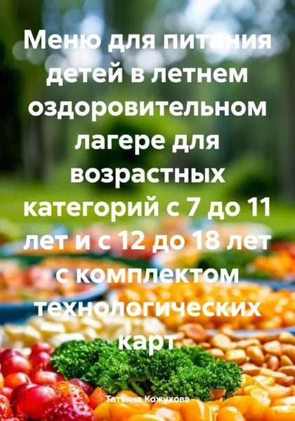 Меню для питания детей в летнем оздоровительном лагере для возрастных категорий с 7 до 11 лет и с 12 до 18 лет с комплектом технологических карт | Кожухова Татьяна Владимировна | Электронная книга